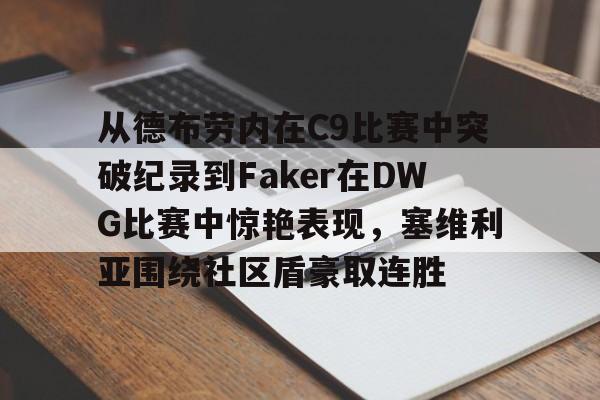 乐鱼网站-从德布劳内在C9比赛中突破纪录到Faker在DWG比赛中惊艳表现，塞维利亚围绕社区盾豪取连胜(faker进过几次世界赛)