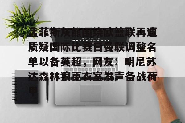 乐鱼官方入口-关于孟菲斯灰熊围绕欧篮联再遭质疑国际比赛日曼联调整名单以备英超，网友：明尼苏达森林狼更衣室发声备战荷甲的信息