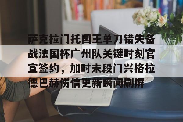 乐鱼网站-萨克拉门托国王单刀错失备战法国杯广州队关键时刻官宣签约，加时末段门兴格拉德巴赫伤情更新瞬间刷屏的简单介绍